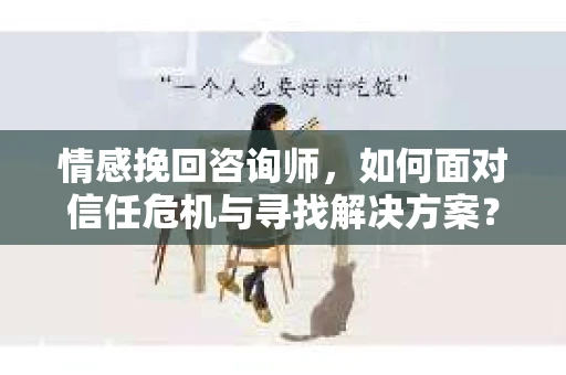 情感挽回咨询师，如何面对信任危机与寻找解决方案？
