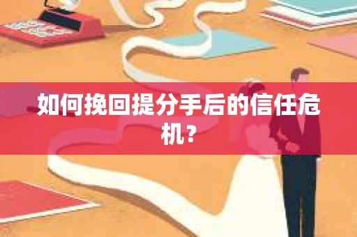 如何挽回提分手后的信任危机？