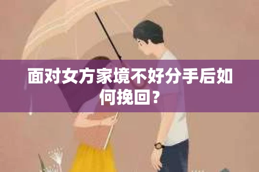 面对女方家境不好分手后如何挽回？