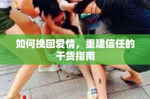 如何挽回爱情，重建信任的干货指南