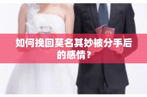 如何挽回莫名其妙被分手后的感情？