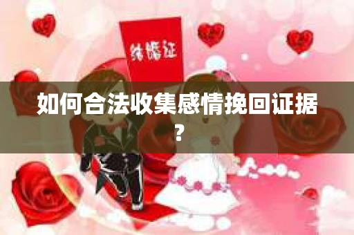 如何合法收集感情挽回证据？