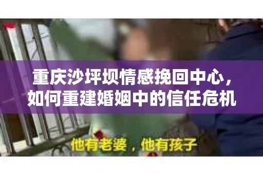 重庆沙坪坝情感挽回中心，如何重建婚姻中的信任危机？