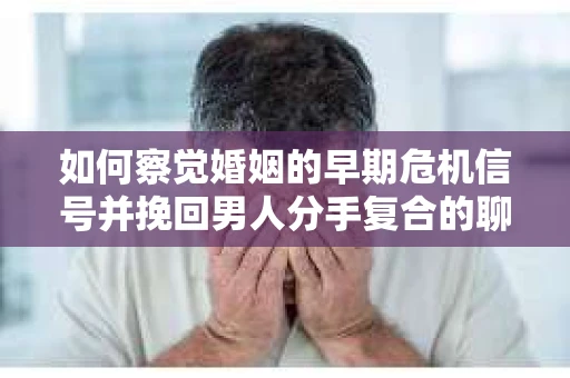 如何察觉婚姻的早期危机信号并挽回男人分手复合的聊天技巧？