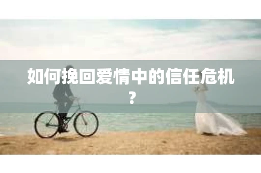 如何挽回爱情中的信任危机？