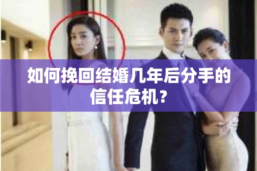 如何挽回结婚几年后分手的信任危机？