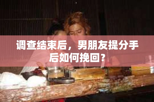 调查结束后，男朋友提分手后如何挽回？