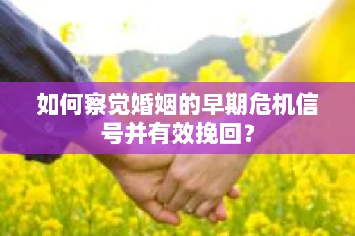 如何察觉婚姻的早期危机信号并有效挽回？