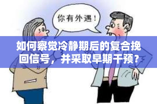 如何察觉冷静期后的复合挽回信号，并采取早期干预？