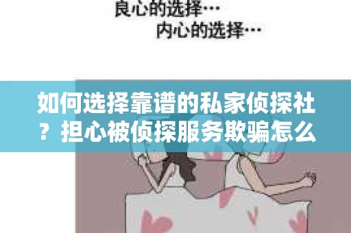 如何选择靠谱的私家侦探社？担心被侦探服务欺骗怎么办？