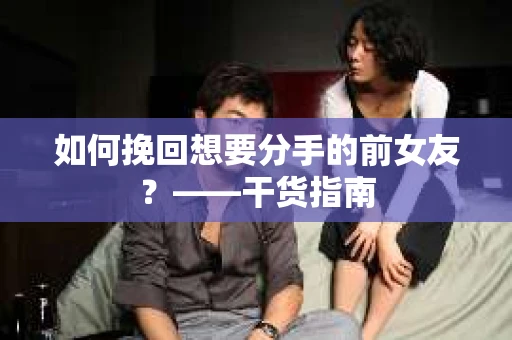 如何挽回想要分手的前女友？——干货指南