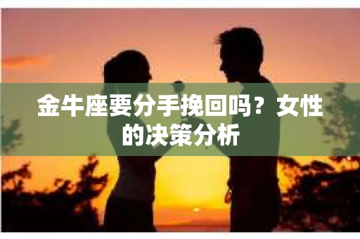 金牛座要分手挽回吗？女性的决策分析