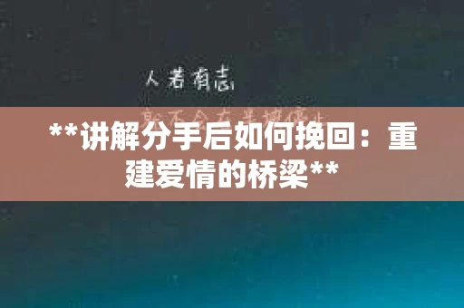 **讲解分手后如何挽回：重建爱情的桥梁**
