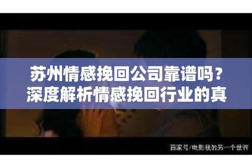 苏州情感挽回公司靠谱吗？深度解析情感挽回行业的真实面貌