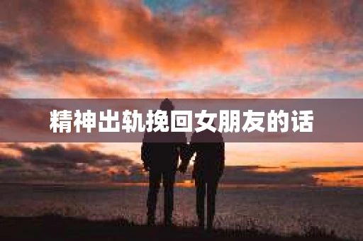 精神出轨挽回女朋友的话