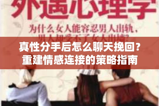 真性分手后怎么聊天挽回？重建情感连接的策略指南