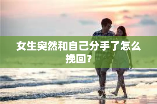 女生突然和自己分手了怎么挽回？
