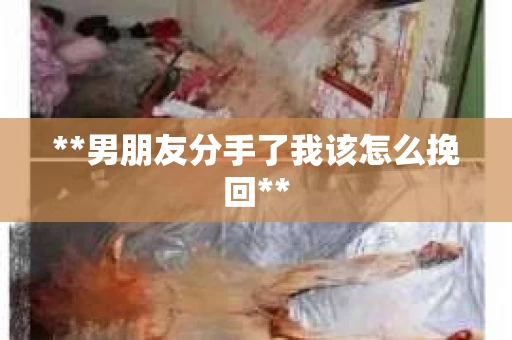 **男朋友分手了我该怎么挽回** **男朋友分手了我该怎么挽回**