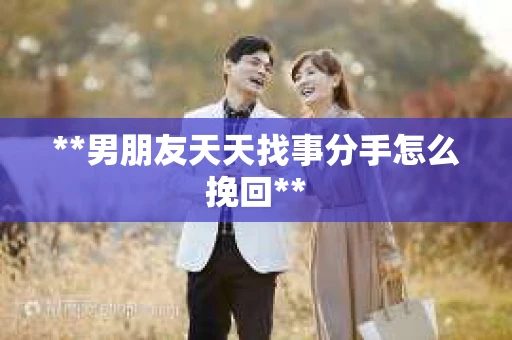 **男朋友天天找事分手怎么挽回**
