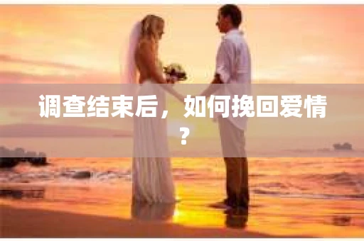 调查结束后，如何挽回爱情？