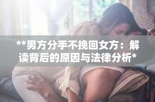 **男方分手不挽回女方：解读背后的原因与法律分析**