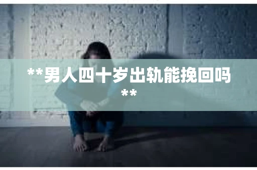 **男人四十岁出轨能挽回吗**