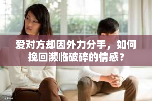 爱对方却因外力分手，如何挽回濒临破碎的情感？