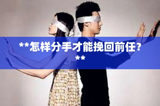 **怎样分手才能挽回前任？**