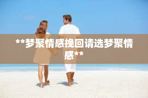 **梦聚情感挽回请选梦聚情感**