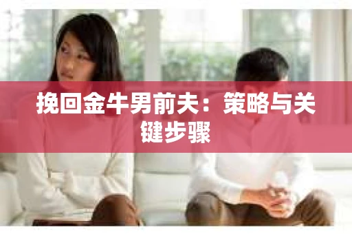 挽回金牛男前夫：策略与关键步骤