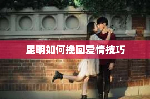 昆明如何挽回爱情技巧