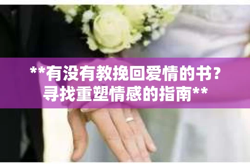 **有没有教挽回爱情的书？寻找重塑情感的指南**