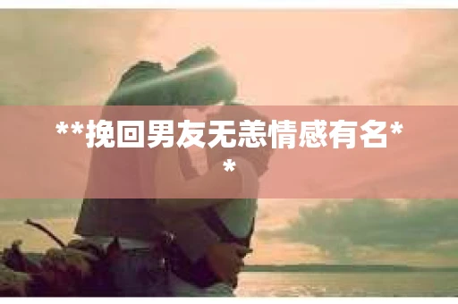 **挽回男友无恙情感有名**