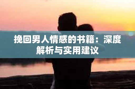 挽回男人情感的书籍：深度解析与实用建议