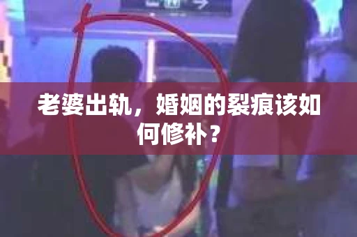 老婆出轨，婚姻的裂痕该如何修补？