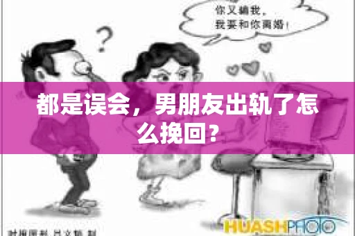 都是误会，男朋友出轨了怎么挽回？
