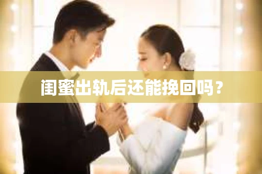 闺蜜出轨后还能挽回吗? 闺蜜出轨后还能挽回吗?