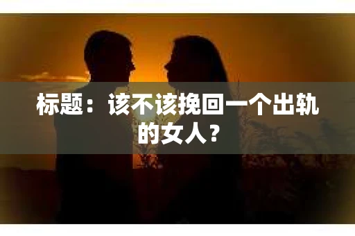 标题：该不该挽回一个出轨的女人？
