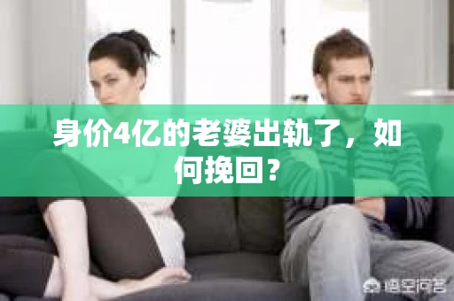 身价4亿的老婆出轨了，如何挽回？