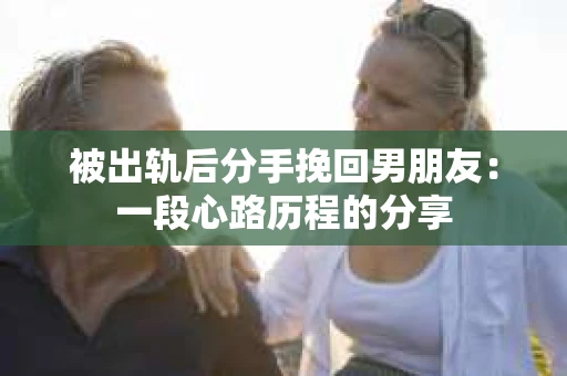 被出轨后分手挽回男朋友：一段心路历程的分享