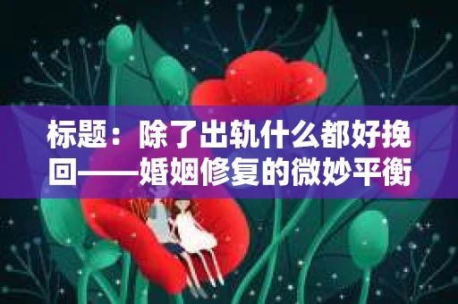 标题：除了出轨什么都好挽回——婚姻修复的微妙平衡