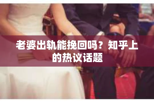 老婆出轨能挽回吗？知乎上的热议话题