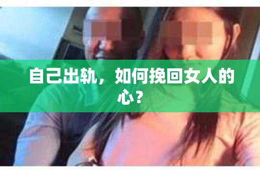 自己出轨，如何挽回女人的心？