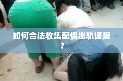 如何合法收集配偶出轨证据？