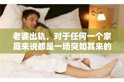 老婆出轨，对于任何一个家庭来说都是一场突如其来的风暴。面对这样的困境，如何挽回婚姻，重拾家庭的和谐，成为了许多人迫切想要了解的问题。今天，我们就来聊聊这个敏感而现实的话题——老婆出轨最好的挽回办法。