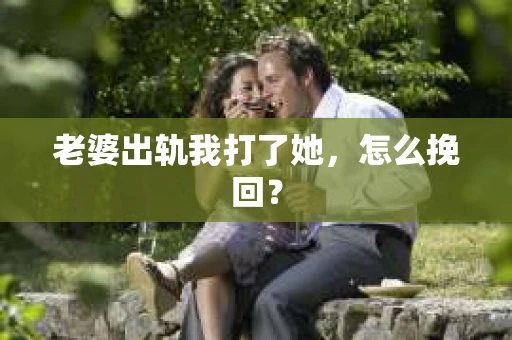 老婆出轨我打了她，怎么挽回？