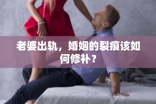 老婆出轨，婚姻的裂痕该如何修补？