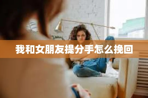 我和女朋友提分手怎么挽回