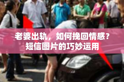 老婆出轨，如何挽回情感？短信图片的巧妙运用