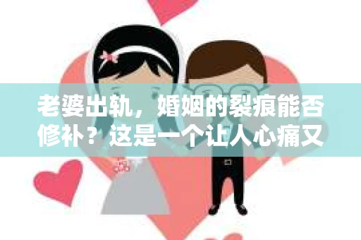 老婆出轨，婚姻的裂痕能否修补？这是一个让人心痛又充满疑惑的问题。在小说的世界里，这样的故事屡见不鲜，但现实中的我们，又该如何面对这样的困境呢？今天，就让我们一起来探讨一下，老婆出轨，婚姻能否挽回来。